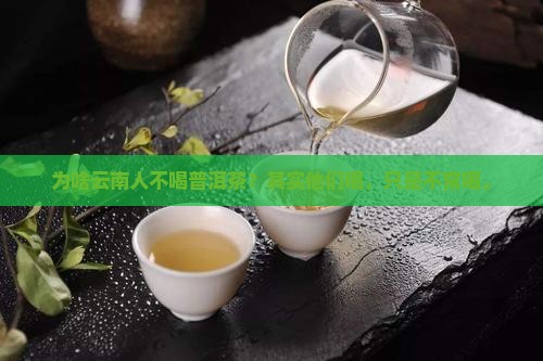 为啥云南人不喝普洱茶