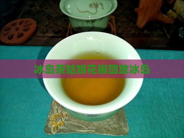 冰岛茶姑娘花椒回放