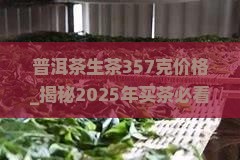 普洱茶生茶357克价格 普洱茶生茶357克价格
