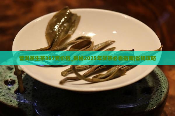 普洱茶生茶357克价格 普洱茶生茶357克价格