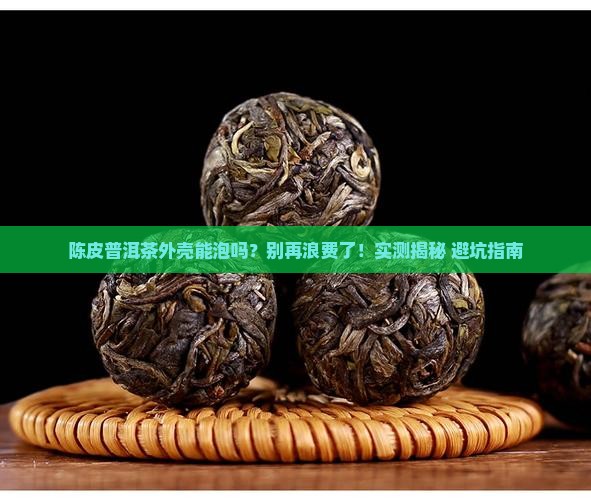 陈皮普洱茶外壳可以泡茶吗