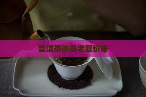 普洱茶冰岛老寨价格