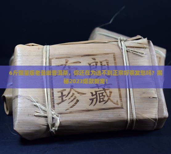 6斤限量版老曼峨普洱茶