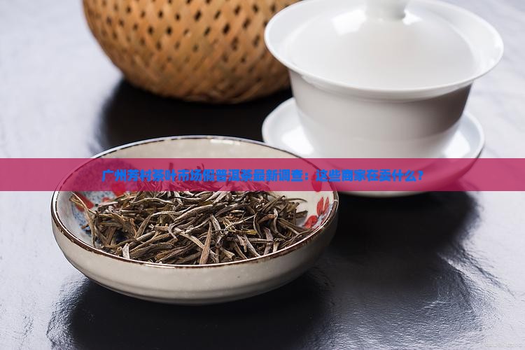 广州芳村茶叶市场假普洱茶