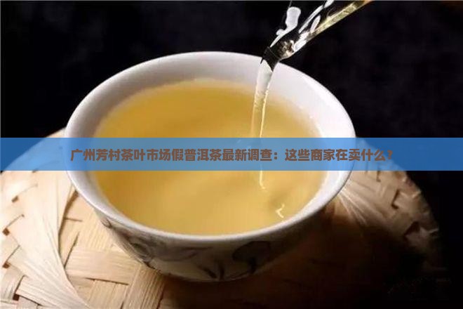 广州芳村茶叶市场假普洱茶