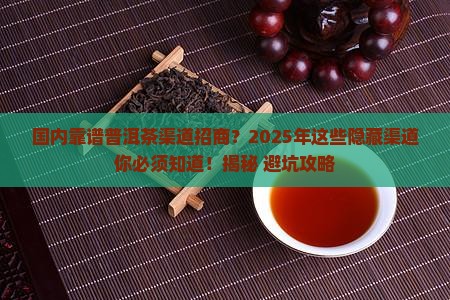 国内靠谱普洱茶渠道招商