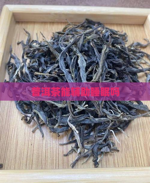 普洱茶能辅助睡眠吗