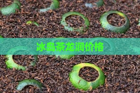 冰岛茶龙润价格