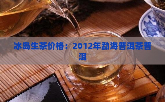 勐海2012年冰岛生茶