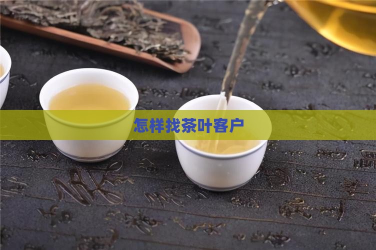 怎样找茶叶客户
