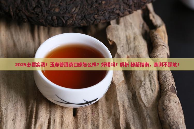 玉寿普洱茶口感怎么样好喝吗