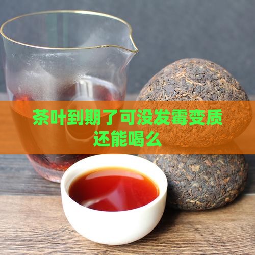 茶叶到期了可没发霉变质还能喝么