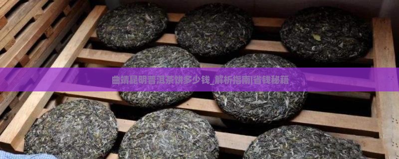 曲靖昆明普洱茶饼多少钱