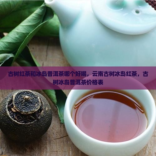 古树红茶和冰岛普洱茶哪个好