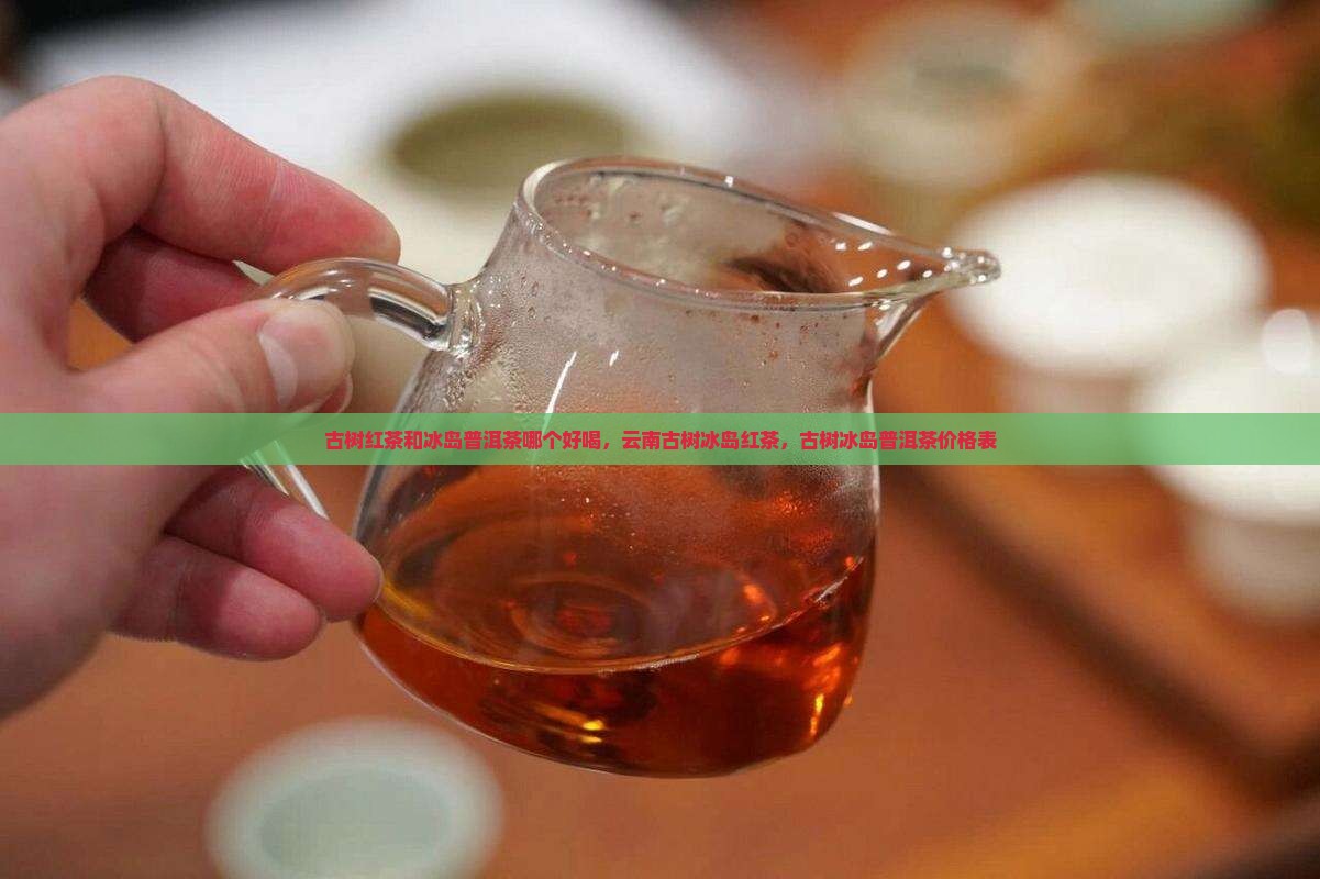 古树红茶和冰岛普洱茶哪个好