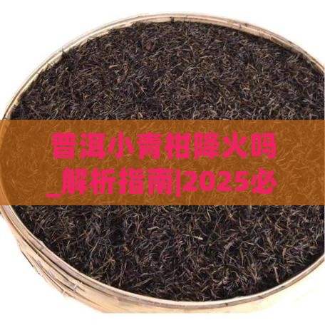 普洱小青柑降火吗