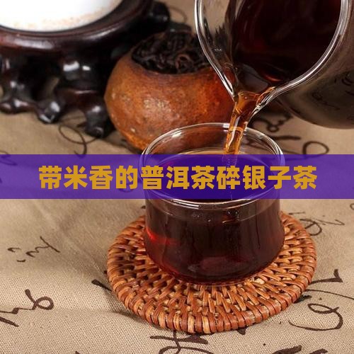 带米香的普洱茶碎银子茶