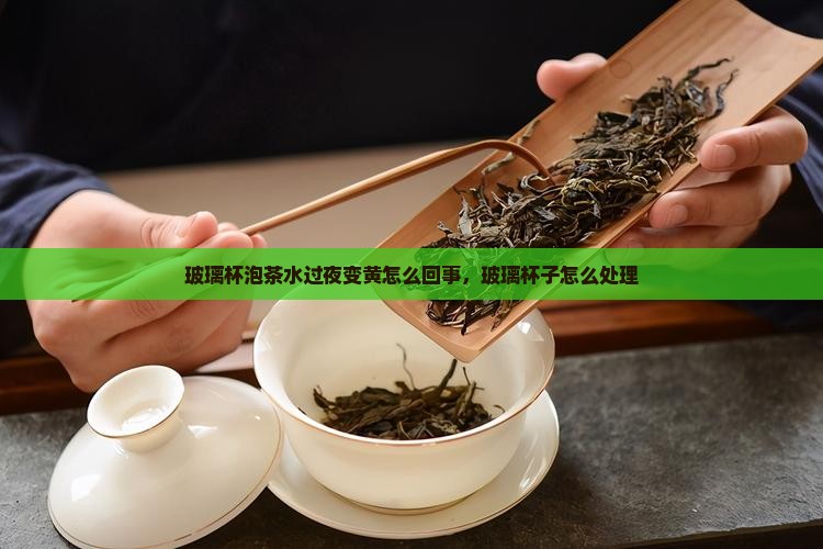 玻璃杯泡茶水过夜发黄怎么回事