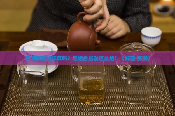 普洱茶能加陈皮吗