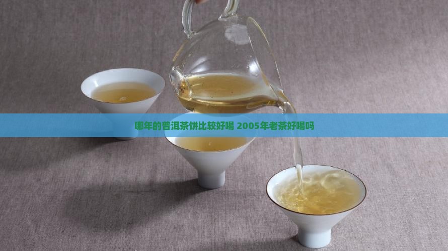 哪年的普洱茶饼比较好