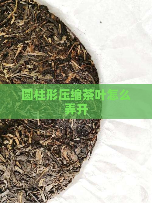 圆柱形压缩茶叶怎么弄开