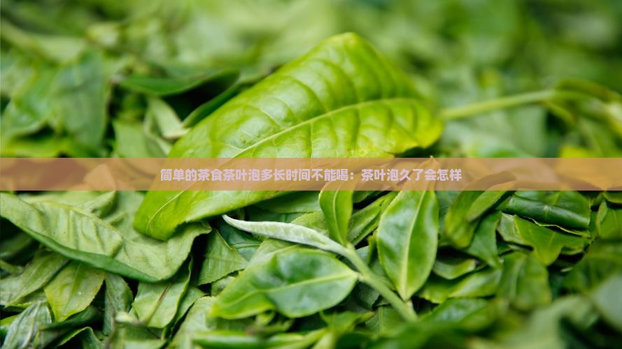 简单的茶食茶叶泡多长时间不能喝