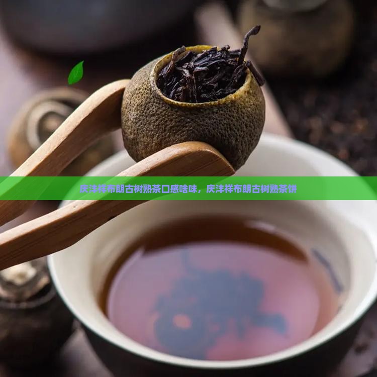 庆沣祥布朗古树熟茶口感啥味