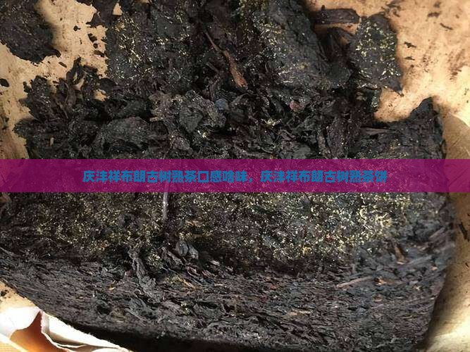 庆沣祥布朗古树熟茶口感啥味