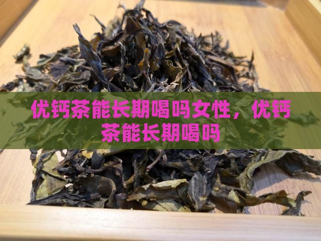 优钙茶能长期喝吗