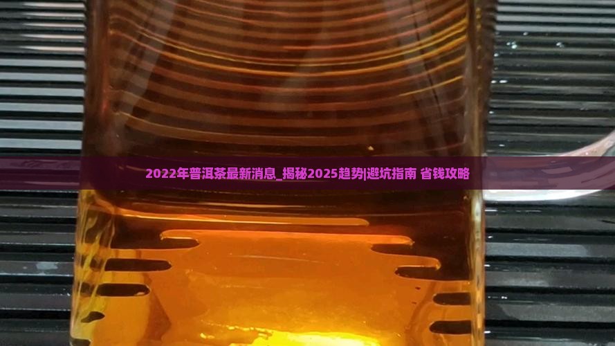 2022年普洱茶最新消息 2022年普洱茶最新消息