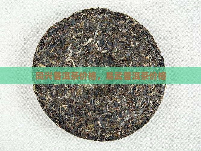 孟腊易武同兴普洱茶价格 孟腊易武同兴普洱茶价格
