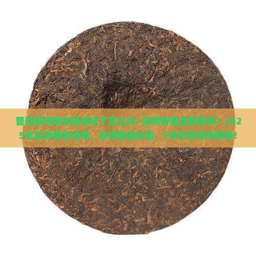 普洱茶饼放冰箱串味了怎么办