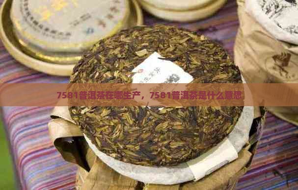 7581普洱茶在哪生产
