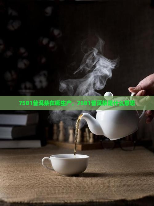 7581普洱茶在哪生产