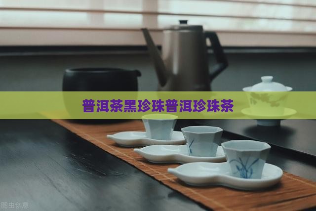 普洱茶布郎山黑珍珠茶