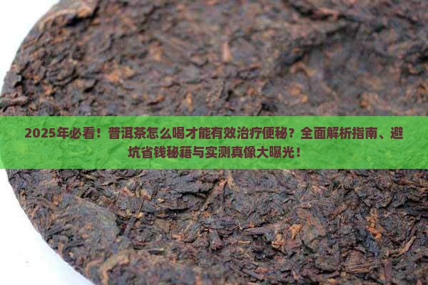 普洱茶怎么喝才能治疗便秘 普洱茶怎么喝才能治疗便秘