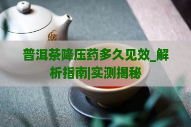普洱茶降压药多久见效