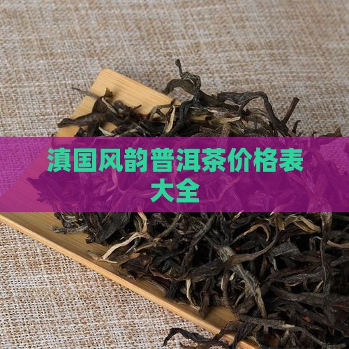 滇国风韵普洱茶价格表