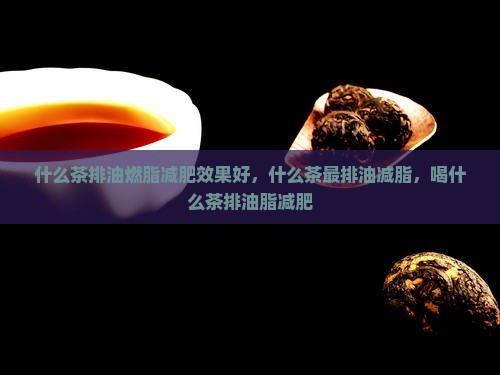 什么茶排油燃脂减肥