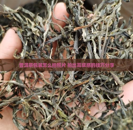 普洱茶包装怎么拍照片 普洱茶包装怎么拍照片