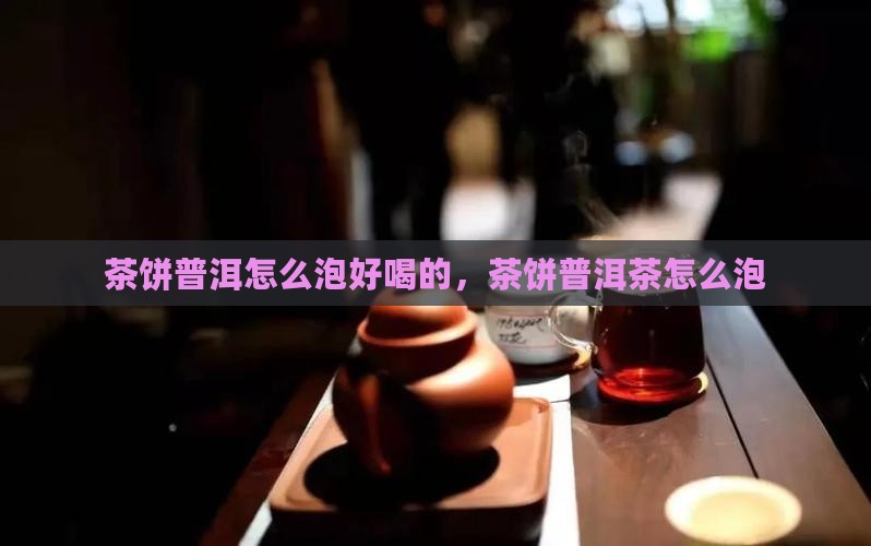 茶饼普洱怎么泡好喝的