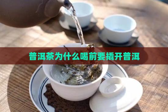 普洱为什么喝前撬开