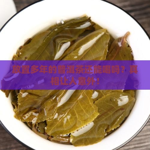 放置多年的普洱茶还能喝吗
