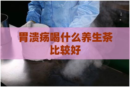 胃溃疡喝什么养生茶比较好