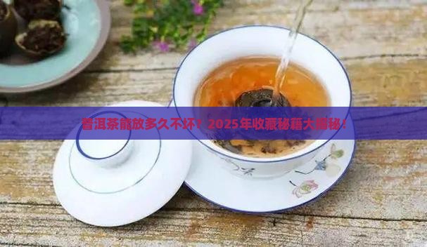 普洱茶能放多久不坏 普洱茶能放多久不坏