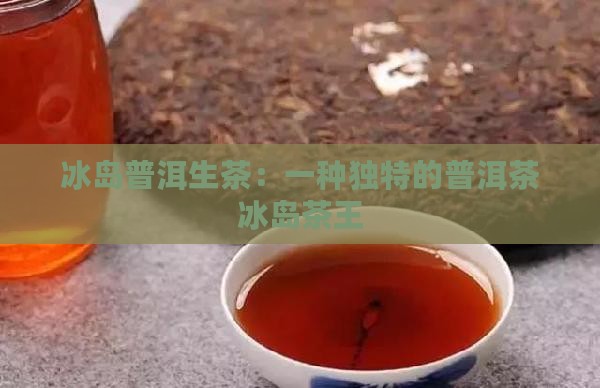 冰岛普洱生茶普洱茶冰岛茶王
