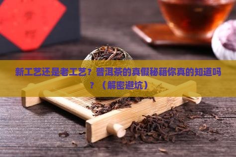 辨别普洱茶新工艺和老工艺