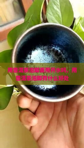 用普洱茶泡脚要用开水吗