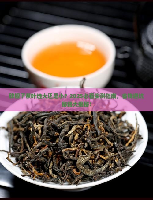 碎银子茶叶大的好还是小的好 碎银子茶叶大的好还是小的好