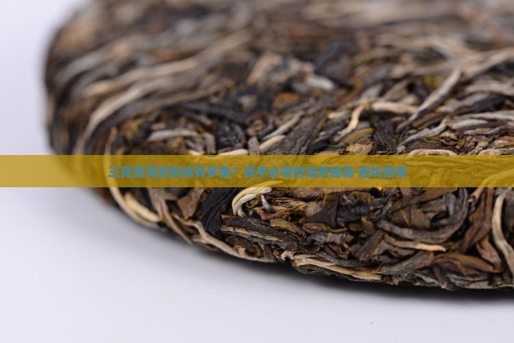 普洱茶三克是多少